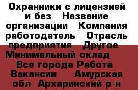 Охранники с лицензией и без › Название организации ­ Компания-работодатель › Отрасль предприятия ­ Другое › Минимальный оклад ­ 1 - Все города Работа » Вакансии   . Амурская обл.,Архаринский р-н